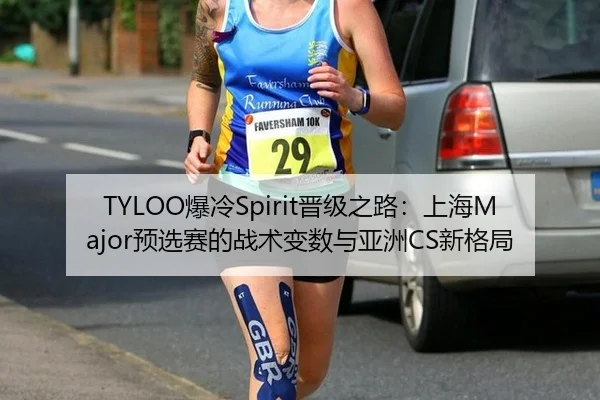 TYLOO爆冷Spirit晋级之路：上海Major预选赛的战术变数与亚洲CS新格局